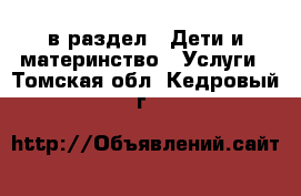  в раздел : Дети и материнство » Услуги . Томская обл.,Кедровый г.